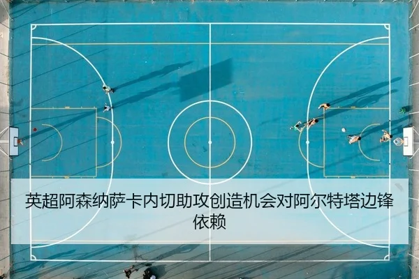 英超阿森纳萨卡内切助攻创造机会对阿尔特塔边锋依赖